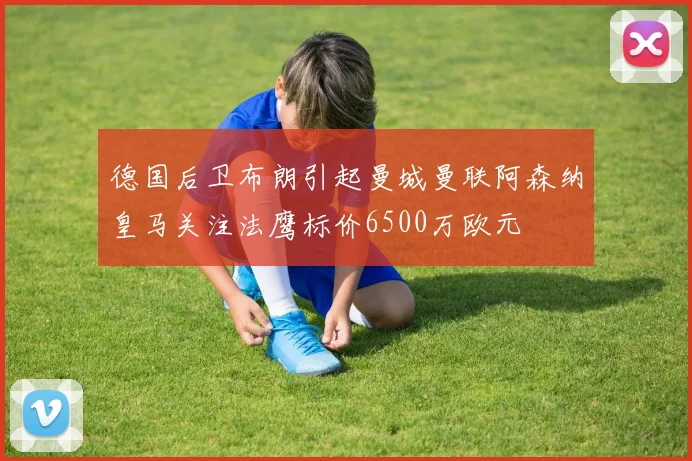 德国后卫布朗引起曼城曼联阿森纳皇马关注法鹰标价6500万欧元
