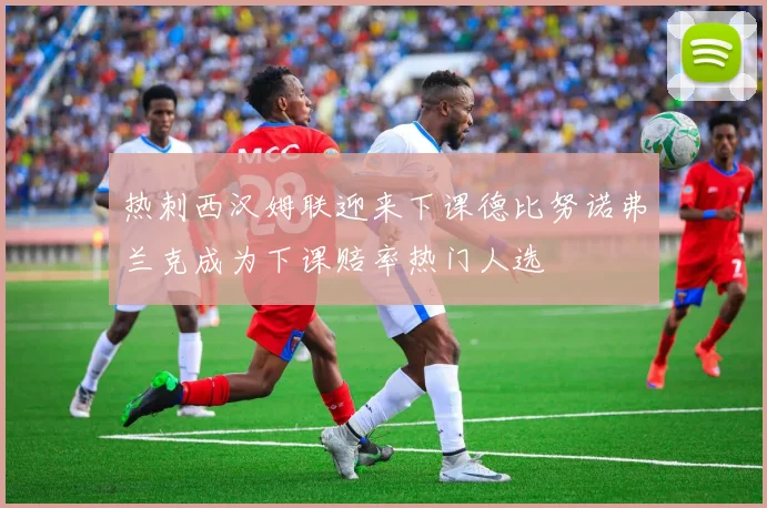 热刺西汉姆联迎来下课德比努诺弗兰克成为下课赔率热门人选